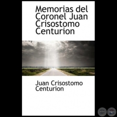 MEMORIAS DEL CORONEL JUAN CRISSTOMO CENTURIN - Autor: JUAN CRISSTOMO CENTURIN - Ao 2009